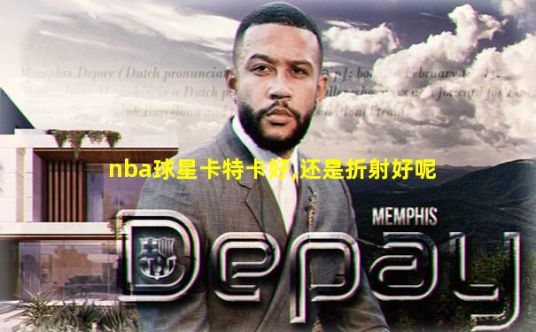 nba球星卡特卡好,还是折射好呢