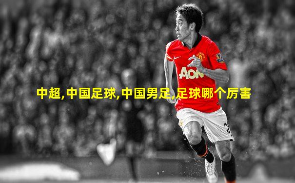 中超,中国足球,中国男足,足球哪个厉害