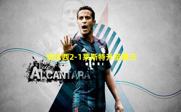 切尔西2-1莱斯特升至第三