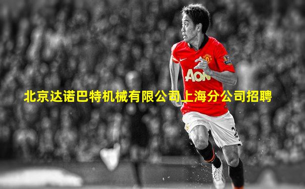 北京达诺巴特机械有限公司上海分公司招聘