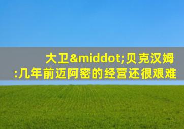 大卫·贝克汉姆:几年前迈阿密的经营还很艰难