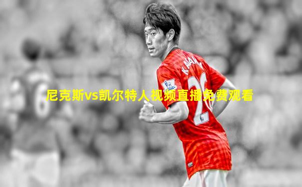 尼克斯vs凯尔特人视频直播免费观看